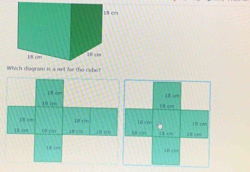 Which diagram is a net for the cube?
18 cm
18 cm
18 cm 18 cm
18 cm 18 cm 18 cm
18 cm