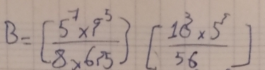 B=[ (5^7* 9^5)/8* 6* 5 endbmatrix [ (10^3* 5^5)/56 ]