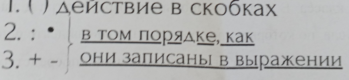 ( ) Δействие в скобках 
2. ： 
в Τом πорядке, как 
3. + - они записаныΙ в выражении