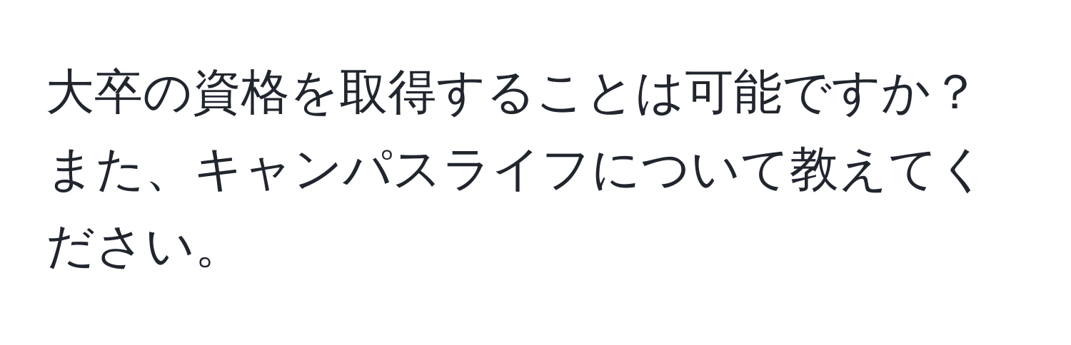 大卒の資格を取得することは可能ですか？また、キャンパスライフについて教えてください。