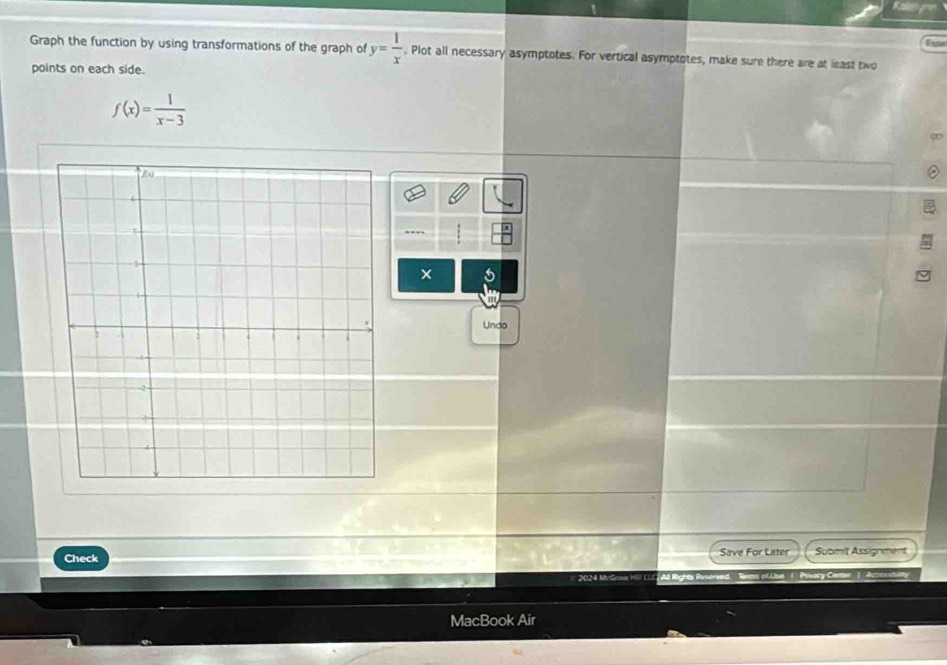 Graph the function by using transformations of the graph of y= 1/x . Plot all necessary asymptotes. For vertical asymptotes, make sure there are at least two 
points on each side.
f(x)= 1/x-3 
∞
-- 
Undo 
Check Save For Later Submit Assignment 
Rans of Lue /.. Pivary Cerer 1. Accetity 
MacBook Air