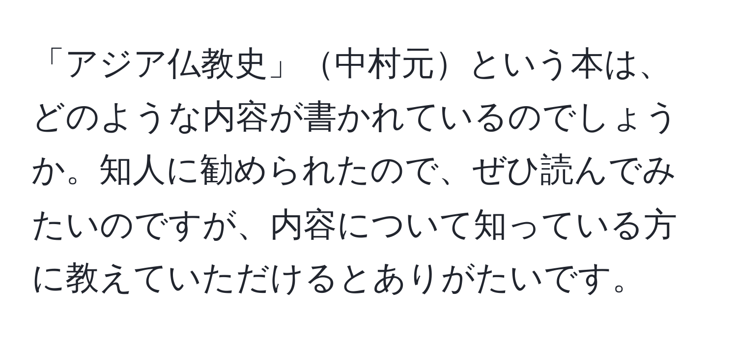 「アジア仏教史」中村元という本は、どのような内容が書かれているのでしょうか。知人に勧められたので、ぜひ読んでみたいのですが、内容について知っている方に教えていただけるとありがたいです。