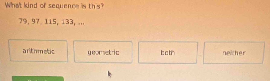 What kind of sequence is this?
79, 97, 115, 133, ...
arithmetic geometric both neither