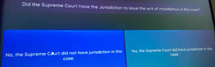 Did the Supreme Court have the Jurisdiction to issue the writ of mandamus in this case?
No, the Supreme Court did not have jurisdiction in this Yes, the Supreme Court did have jurisdiction in this
case. case.