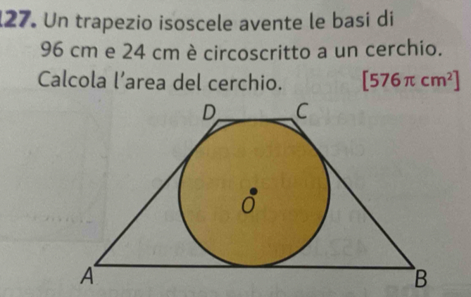 Un trapezio isoscele avente le basi di
96 cm e 24 cm è circoscritto a un cerchio.
Calcola l’area del cerchio. [576π cm^2]