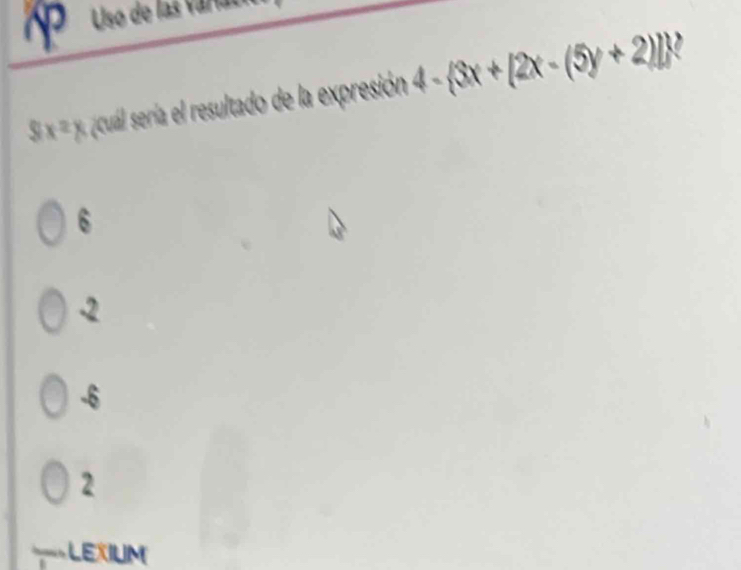 Uso de las varia
8x^2x cuál sería el resultado de la expresión 4- 3x+[2x-(5y+2)]
6
-2
-6
2
=LEXIUM