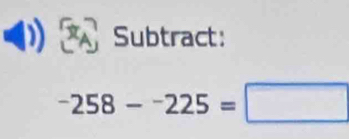 Subtract:
-258-^-225=□