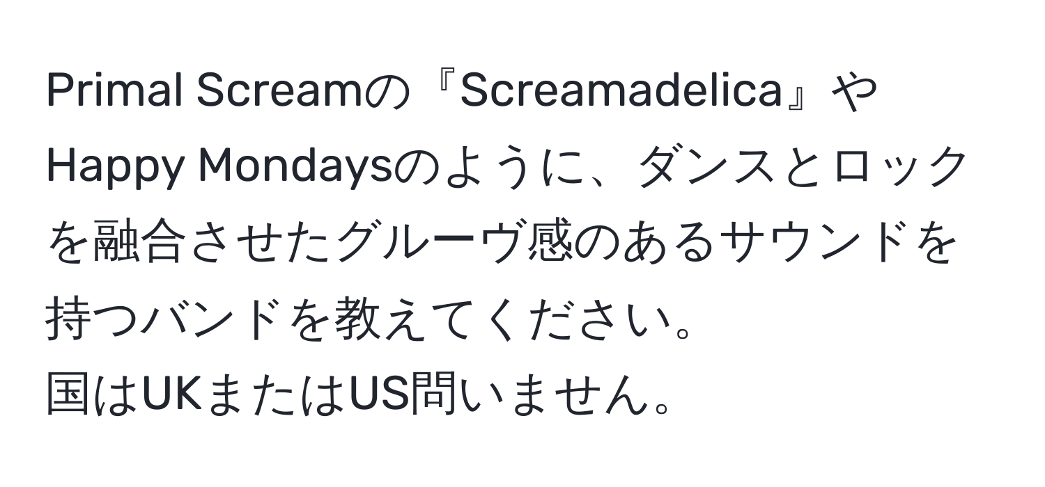 Primal Screamの『Screamadelica』やHappy Mondaysのように、ダンスとロックを融合させたグルーヴ感のあるサウンドを持つバンドを教えてください。  
国はUKまたはUS問いません。