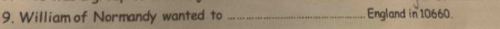 William of Normandy wanted to _England in 10660.