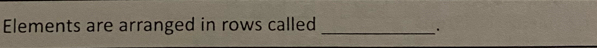 Elements are arranged in rows called_ 
.