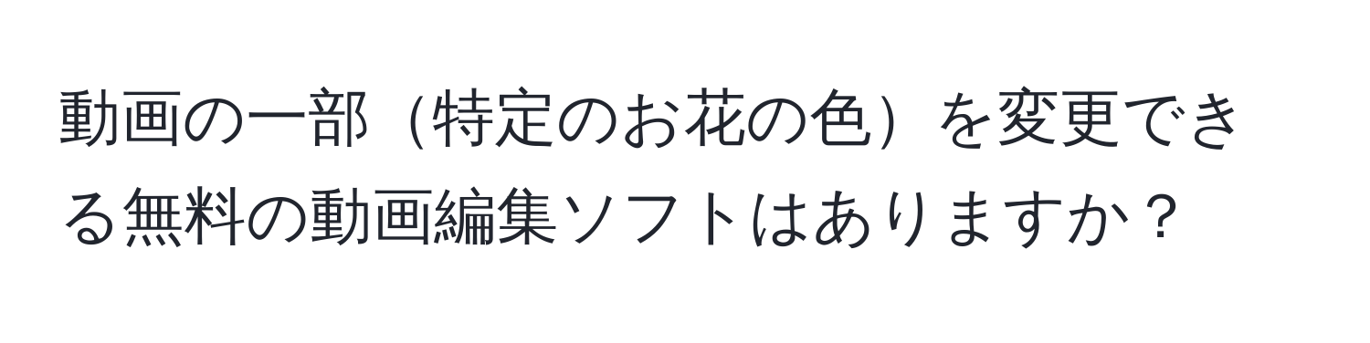 動画の一部特定のお花の色を変更できる無料の動画編集ソフトはありますか？