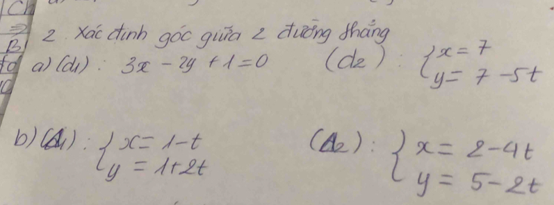 Ch 
2 2 Xac dinh goc guiā z duōng tháng 
B 
fo a) (d_1):3x-2y+1=0 (d_2):beginarrayl x=7 y=7-5tendarray.
b) (Delta _1):beginarrayl x=1-t y=1+2tendarray.
(Delta _2):beginarrayl x=2-4t y=5-2tendarray.