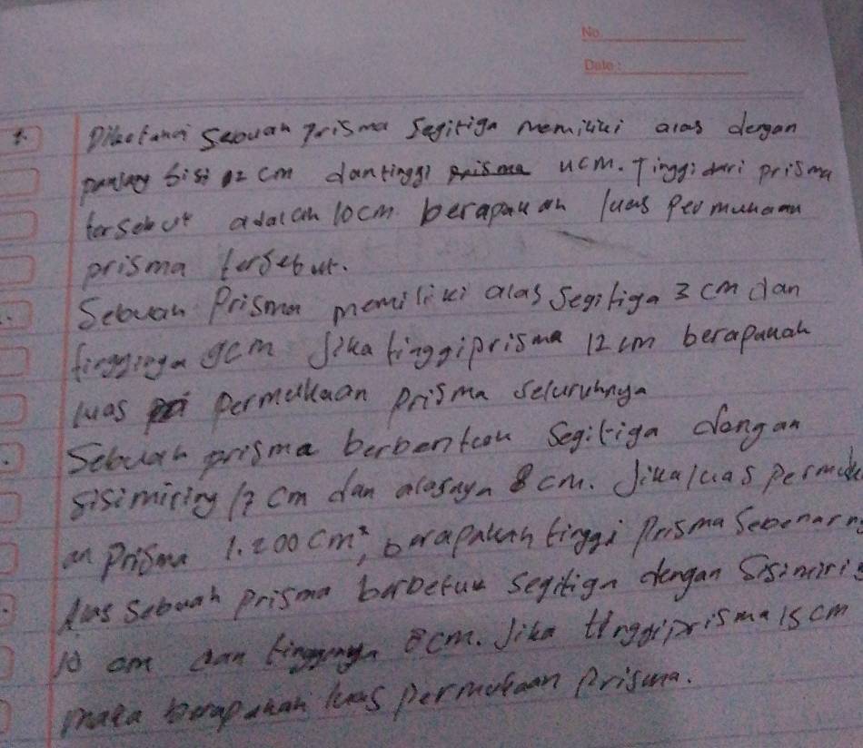 pilactand Suouan pisma Segiriga memilici alos dergan 
paniny bist or cm danting ucm. Tinggidari prisma 
forsebor adach locm berapouon luas Peo munoma 
prisma fersebur. 
Scovan Prismn memilici alas Segiliga 3 cm dan 
finggroya gam Jika linggiprisma 12cm berapaual 
luas permaluan prisma scluruing. 
Scourh prisma berbentoon Segiliga dangan 
sisimiting / 7 cm dan alosnya 8 cm. Jikaluas peremale
cm^2
an prism 1. 200 cm , borapalan tingqi PrismaSeoenarn 
has sobuah prisma borbefur Segilign dlengan Ssimiri 
Io am dan kinggny cm. Jike tingdipismalscm 
mata berap ahan lns permotcan prisuma.