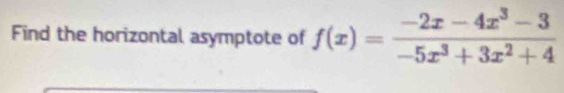 Find the horizontal asymptote of f(x)= (-2x-4x^3-3)/-5x^3+3x^2+4 