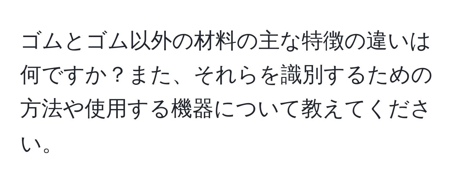 ゴムとゴム以外の材料の主な特徴の違いは何ですか？また、それらを識別するための方法や使用する機器について教えてください。