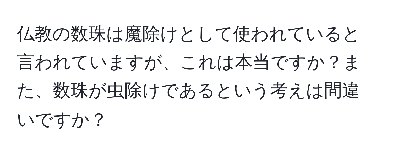 仏教の数珠は魔除けとして使われていると言われていますが、これは本当ですか？また、数珠が虫除けであるという考えは間違いですか？