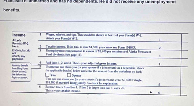 Francisco is unmarried and has no dependents. He did not receive any unemployment 
benefits.