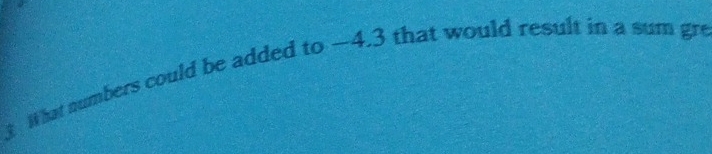 What numbers could be added to —4.3 that would result in a sum gre