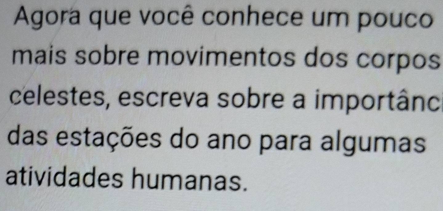 Agora que você conhece um pouco 
mais sobre movimentos dos corpos 
celestes, escreva sobre a importânc 
das estações do ano para algumas 
atividades humanas.