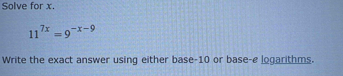 Solve for x.
11^(7x)=9^(-x-9)
Write the exact answer using either base -10 or base-e logarithms.