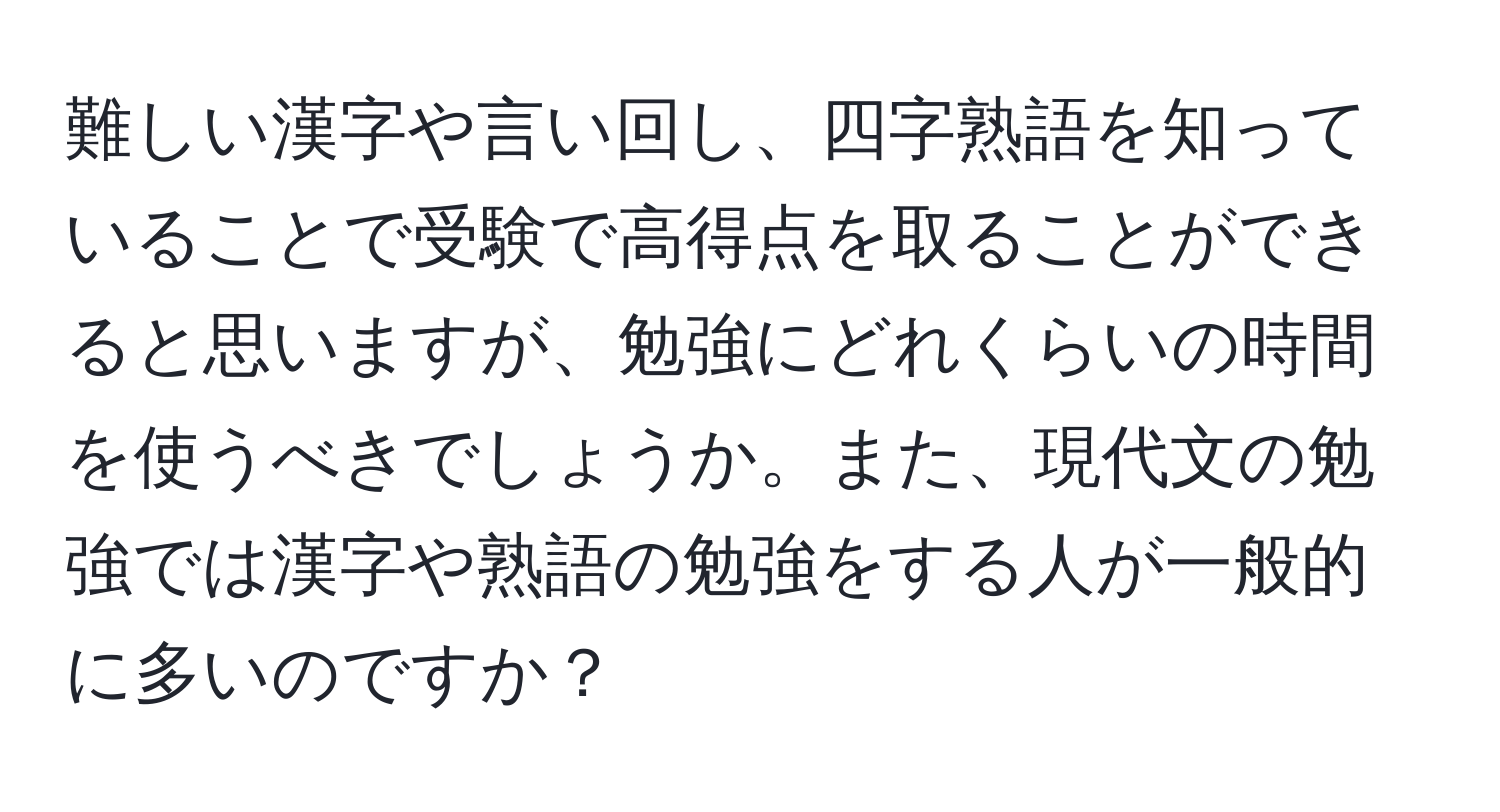 難しい漢字や言い回し、四字熟語を知っていることで受験で高得点を取ることができると思いますが、勉強にどれくらいの時間を使うべきでしょうか。また、現代文の勉強では漢字や熟語の勉強をする人が一般的に多いのですか？