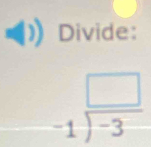 Divide:
beginarrayr □  -1encloselongdiv -3endarray