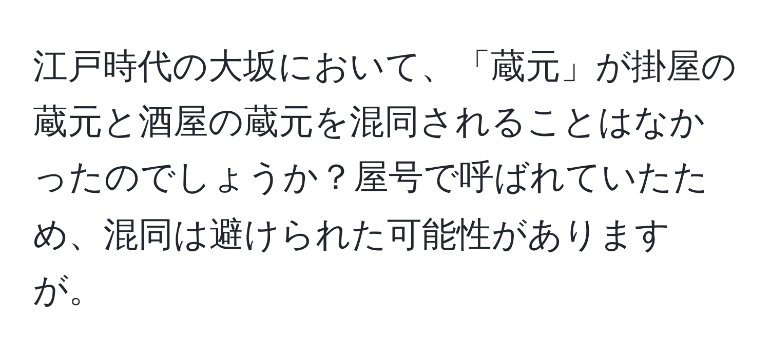 江戸時代の大坂において、「蔵元」が掛屋の蔵元と酒屋の蔵元を混同されることはなかったのでしょうか？屋号で呼ばれていたため、混同は避けられた可能性がありますが。