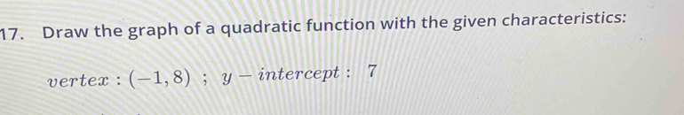 Draw the graph of a quadratic function with the given characteristics: 
vertex : (-1,8); y- 27 ntercept : 7