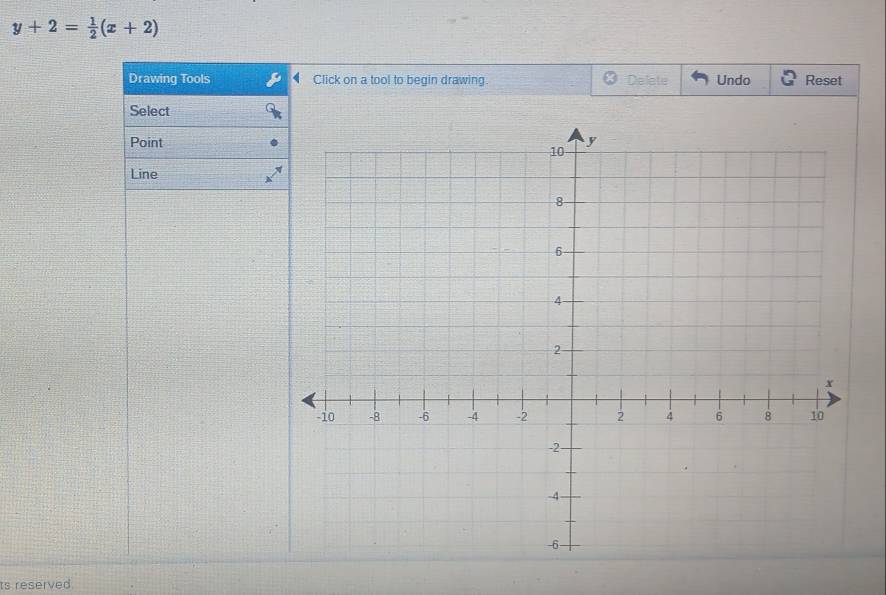 y+2= 1/2 (x+2)
Drawing Tools Click on a tool to begin drawing. Delete Undo Reset 
Select 
Point 
Line 
ts reserved.