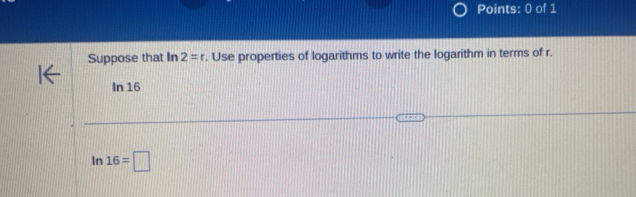 Suppose that In 2=r. Use properties of logarithms to write the logarithm in terms of r.
In 16
In 16=□