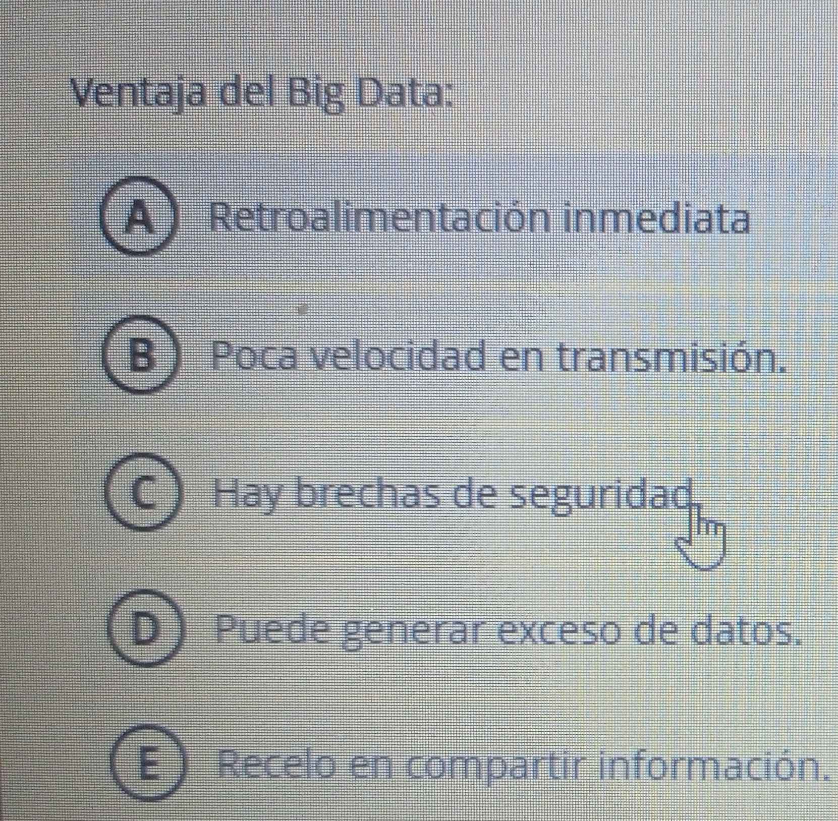 Ventaja del Big Data:
Retroalimentación inmediata
) Poca velocidad en transmisión.
Hay brechas de seguridad
Puede generar exceso de datos.
E Recelo en compartir información.