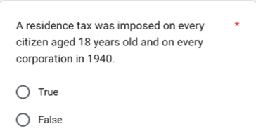 A residence tax was imposed on every *
citizen aged 18 years old and on every
corporation in 1940.
True
False