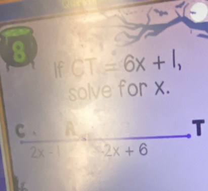 8 CT=6x+1, 
If 
solve for x.
 6/2x-1 =frac 2x+6 T