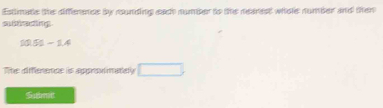Estimate the difference by rounding eac number to the nearest whole number and then 
a teing
10.51-1.4
The difference is approvimately □. 
Sume