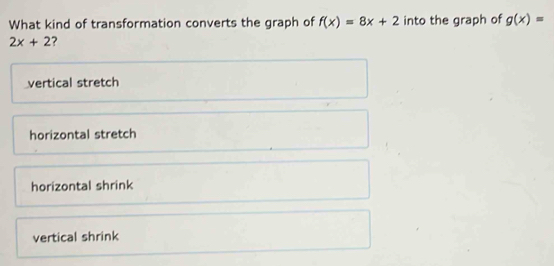 Solved: What kind of transformation converts the graph of f(x)=8x+2 ...