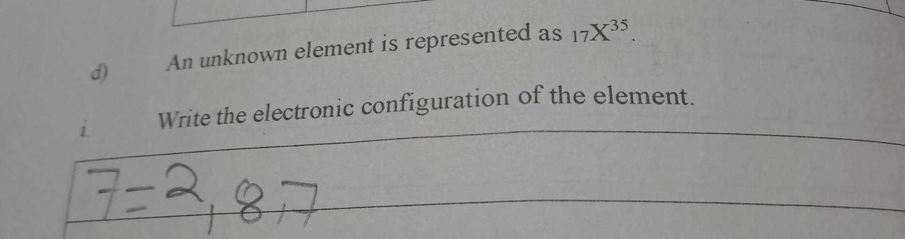 An unknown element is represented as 17X^(35). 
i 
Write the electronic configuration of the element.