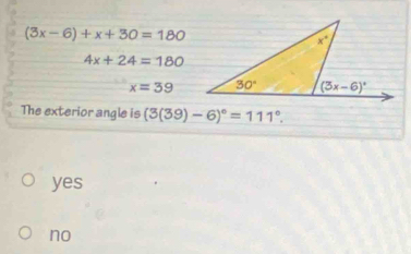 (3x-6)+x+30=180
4x+24=180
x=39
The exterior angle is (3(39)-6)^circ =111°.
yes
no