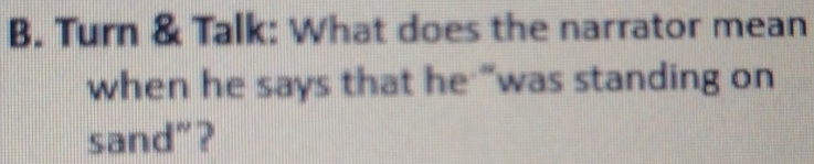 Turn & Talk: What does the narrator mean 
when he says that he "was standing on 
sand"?