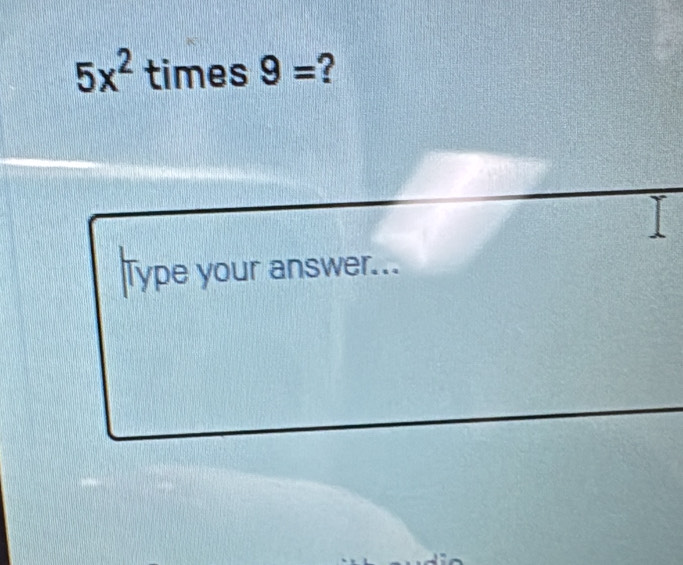 5x^2 times 9= ? 
Type your answer...