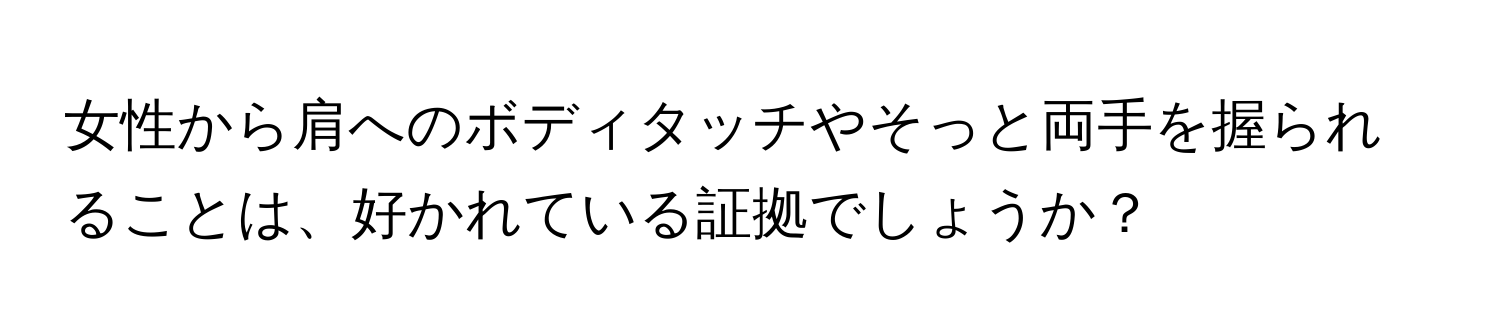 女性から肩へのボディタッチやそっと両手を握られることは、好かれている証拠でしょうか？