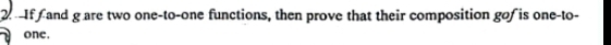 If f and g are two one-to-one functions, then prove that their composition go is one-to- 
one.