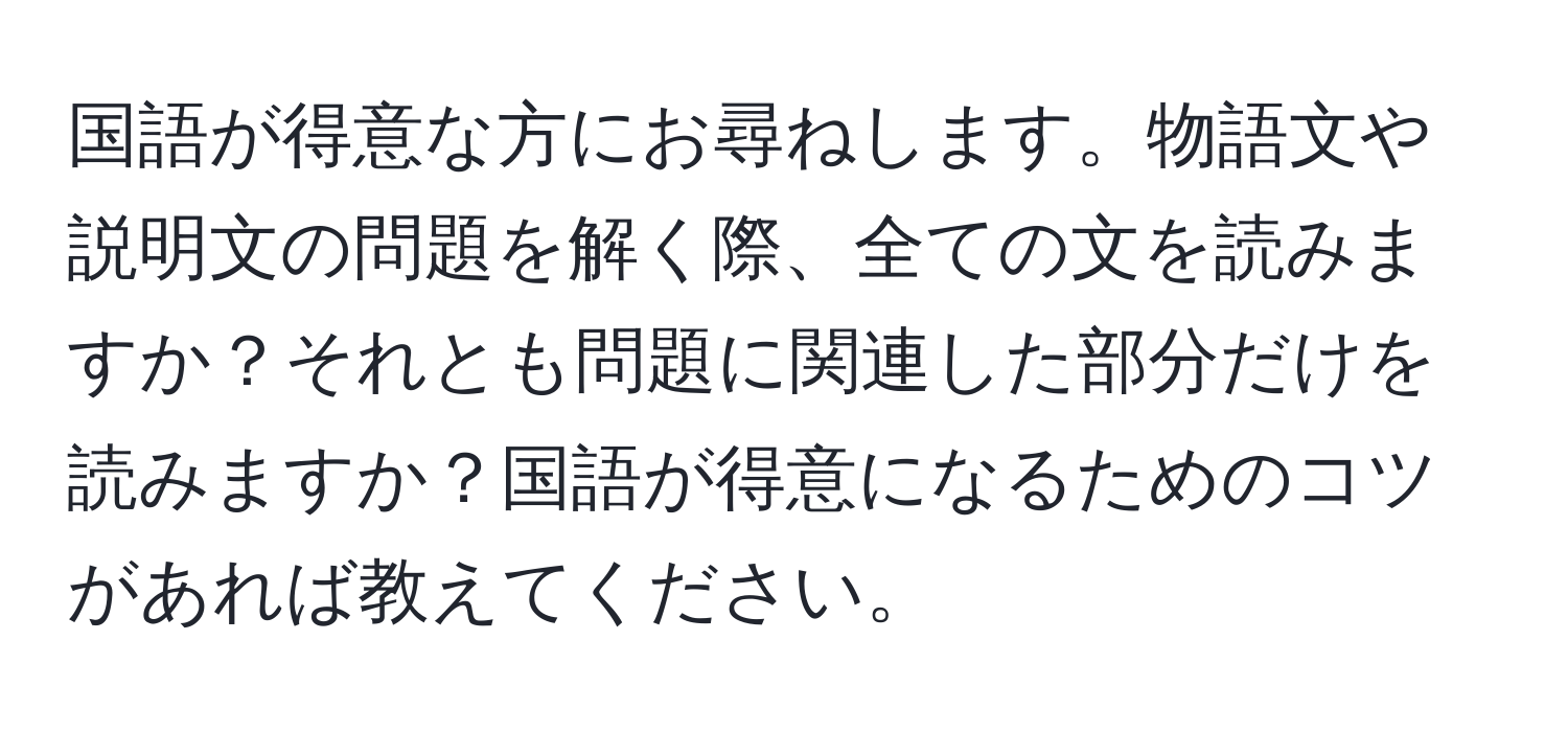 国語が得意な方にお尋ねします。物語文や説明文の問題を解く際、全ての文を読みますか？それとも問題に関連した部分だけを読みますか？国語が得意になるためのコツがあれば教えてください。