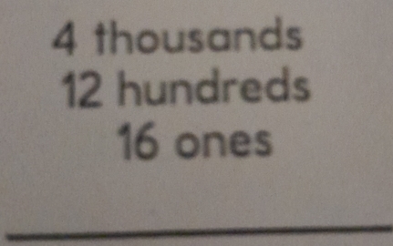 4 thousands
12 hundreds
16 ones