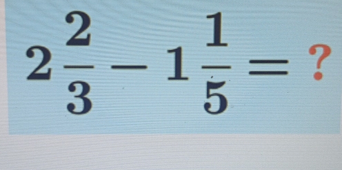 2 2/3 -1 1/5 = ?