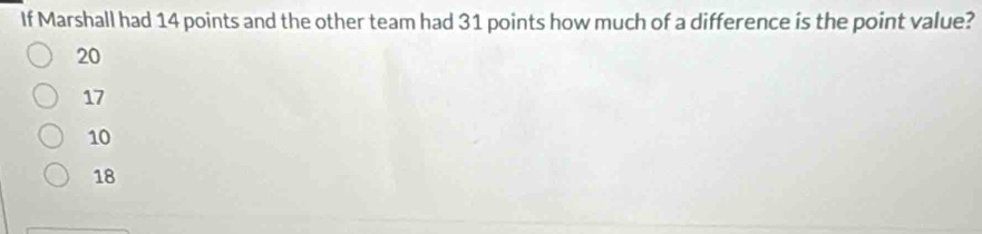 If Marshall had 14 points and the other team had 31 points how much of a difference is the point value?
20
17
10
18