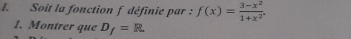 Soit la fonction f définie par : f(x)= (3-x^2)/1+x^2 . 
1. Montrer que D_f=R.