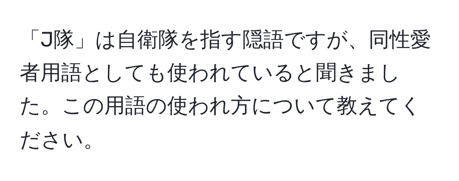 「J隊」は自衛隊を指す隠語ですが、同性愛者用語としても使われていると聞きました。この用語の使われ方について教えてください。