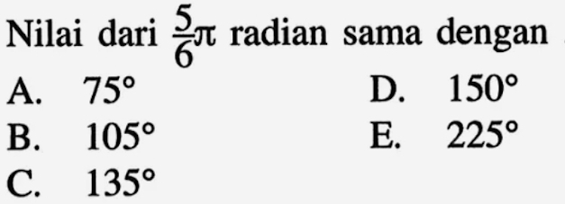 Nilai dari  5/6 π radian sama dengan
A. 75° D. 150°
B. 105° E. 225°
C. 135°