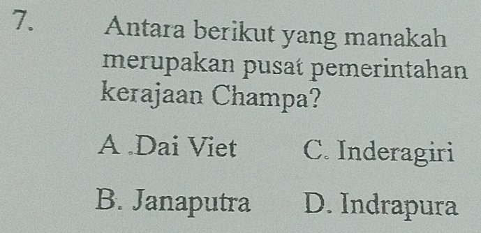 Antara berikut yang manakah
merupakan pusat pemerintahan
kerajaan Champa?
A .Dai Viet C. Inderagiri
B. Janaputra D. Indrapura