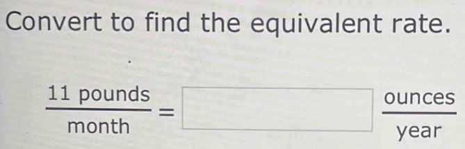 Convert to find the equivalent rate.
 11pounds/month =□  ounces/year 